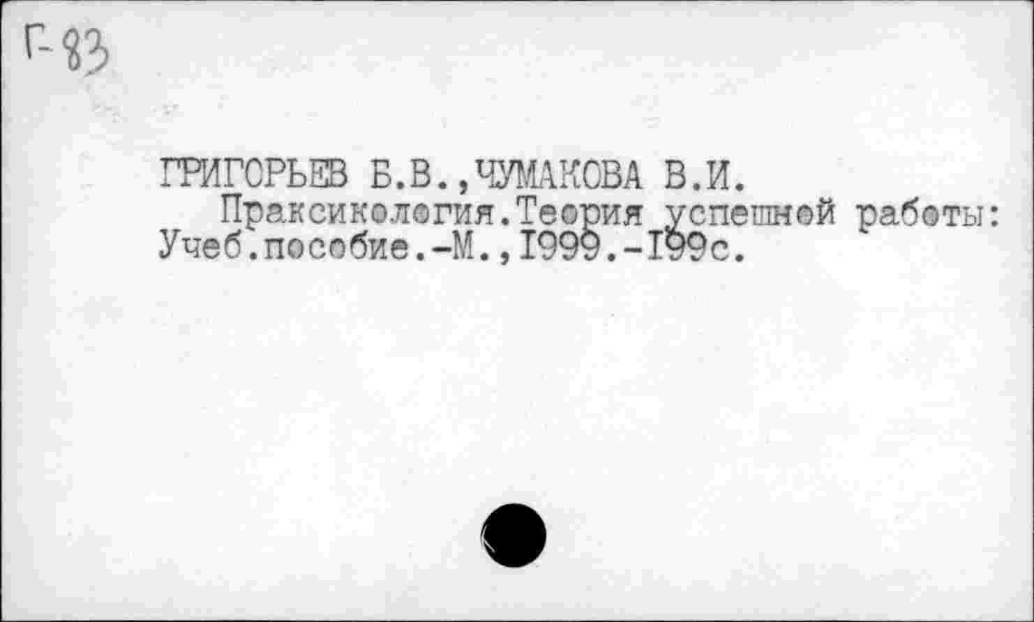 ﻿ГРИГОРЬЕВ Б.В.,ЧУМАКОВА В.И.
Праксинология.Теория успешной Учеб.пособие.-М.,1999.-199с.